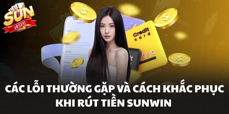 Các lỗi thường gặp và cách khắc phục khi rút tiền Sunwin 